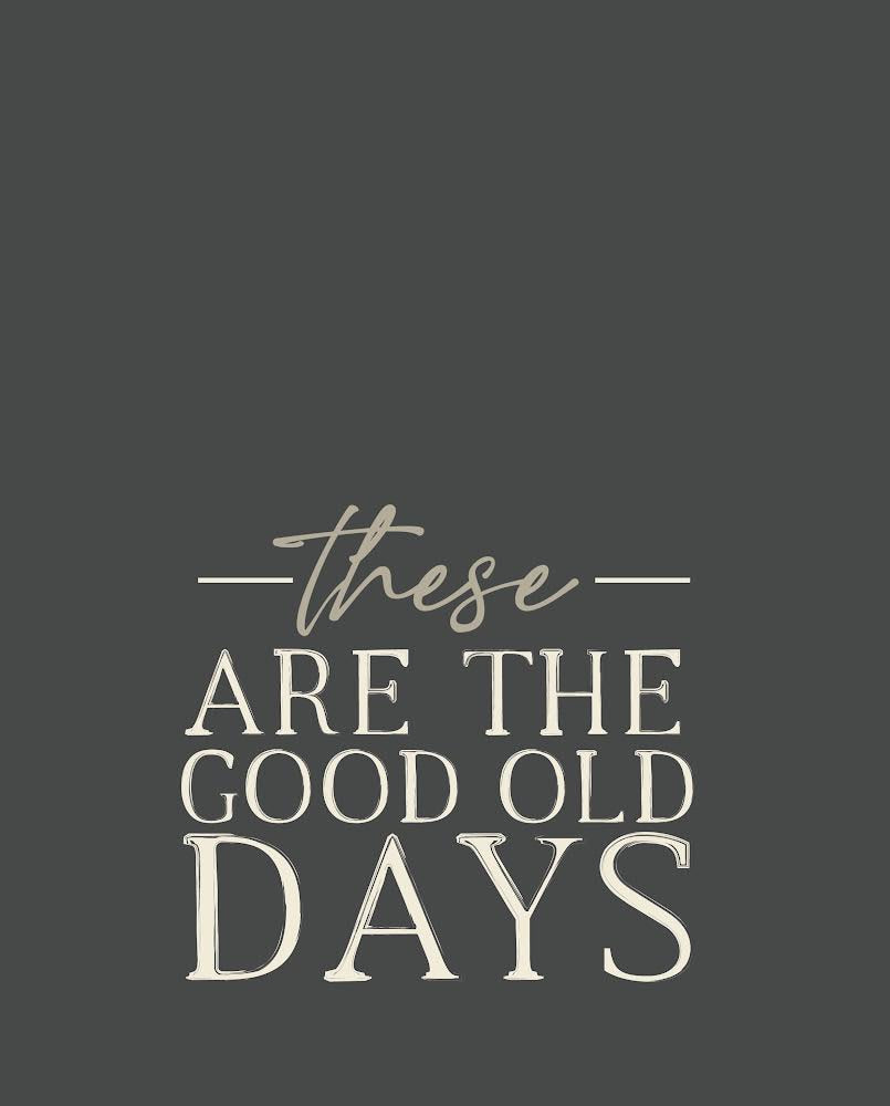 These are the good old days