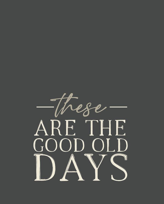 These are the good old days